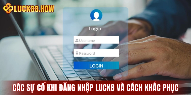 Các sự cố phổ biến khi đăng nhập LUCK8 và cách khắc phục