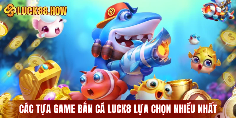 Các tựa game bắn cá LUCK8 được lựa chọn nhiều nhất