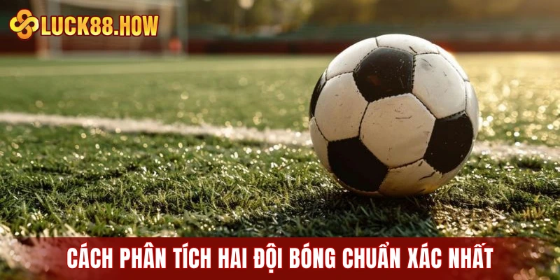 Cách phân tích hai đội bóng chuẩn xác nhất