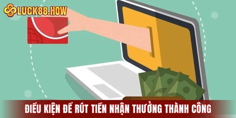 Điều kiện để rút tiền nhận thưởng từ nhà cái thành công
