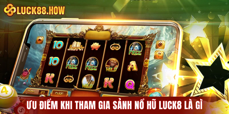 Ưu điểm khi tham gia sảnh nổ hũ LUCK8 là gì